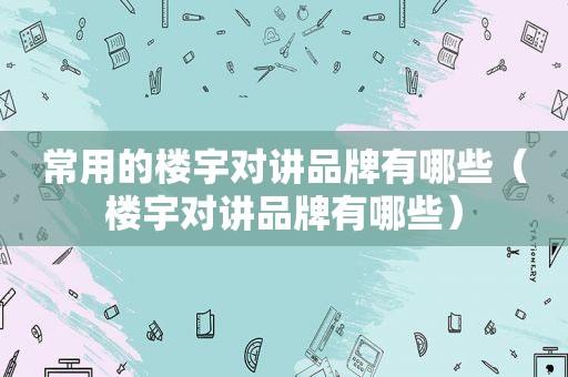 常用的楼宇对讲品牌有哪些（楼宇对讲品牌有哪些）