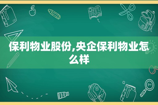 保利物业股份,央企保利物业怎么样