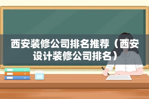 西安装修公司排名推荐（西安设计装修公司排名）