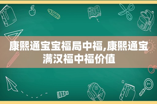 康熙通宝宝福局中福,康熙通宝满汉福中福价值