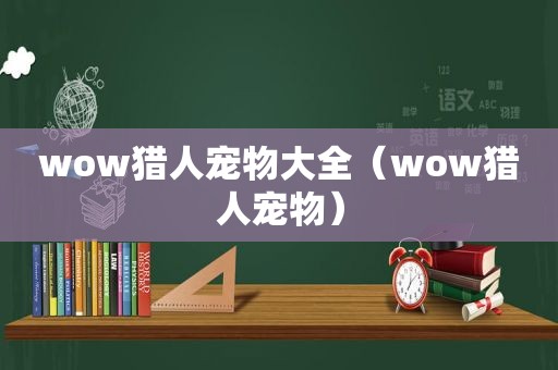 wow猎人宠物大全（wow猎人宠物）