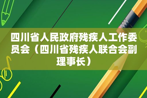 四川省人民 *** 残疾人工作委员会（四川省残疾人联合会副理事长）