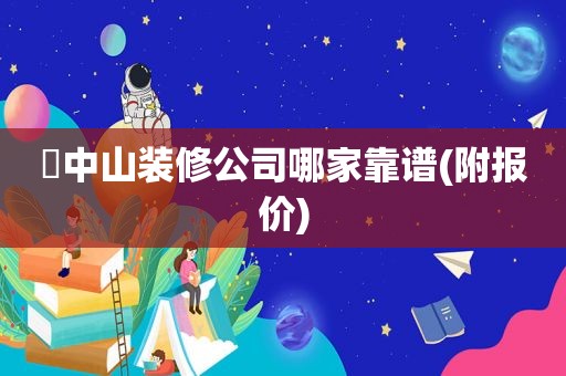 ​中山装修公司哪家靠谱(附报价)