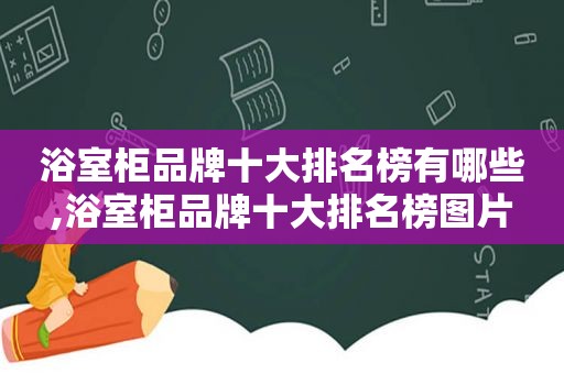 浴室柜品牌十大排名榜有哪些,浴室柜品牌十大排名榜图片