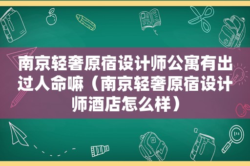 南京轻奢原宿设计师公寓有出过人命嘛（南京轻奢原宿设计师酒店怎么样）