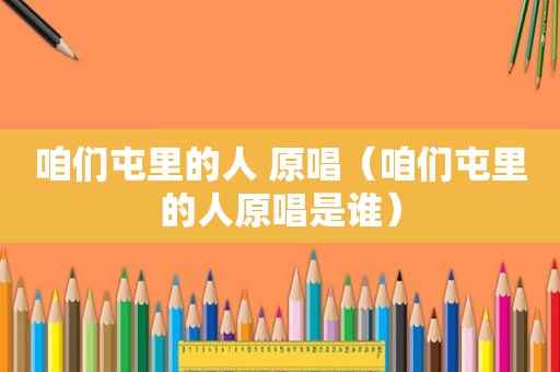 咱们屯里的人 原唱（咱们屯里的人原唱是谁）