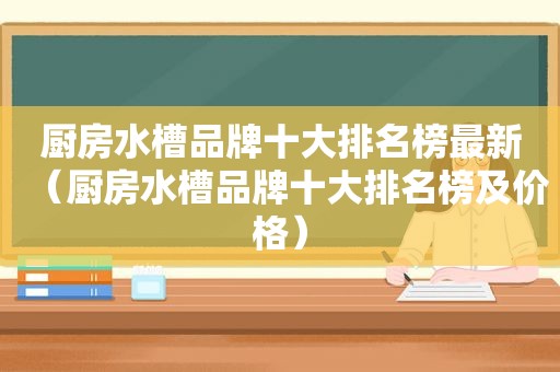 厨房水槽品牌十大排名榜最新（厨房水槽品牌十大排名榜及价格）