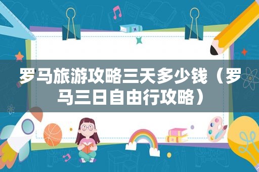 罗马旅游攻略三天多少钱（罗马三日自由行攻略）