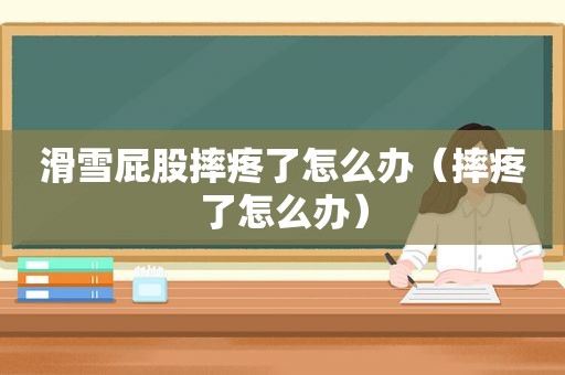 滑雪 *** 摔疼了怎么办（摔疼了怎么办）