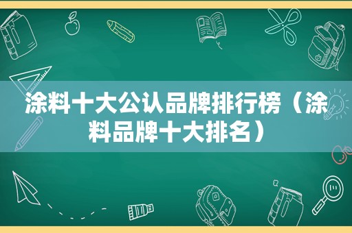 涂料十大公认品牌排行榜（涂料品牌十大排名）