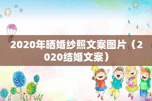 2020年晒婚纱照文案图片（2020结婚文案）