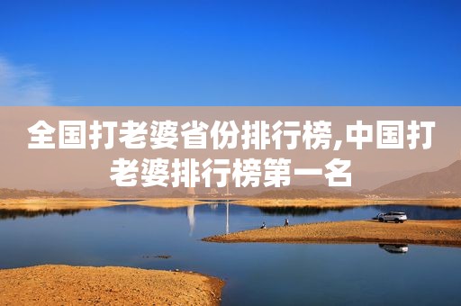 全国打老婆省份排行榜,中国打老婆排行榜第一名