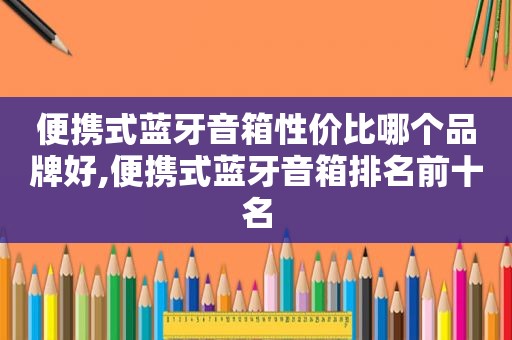 便携式蓝牙音箱性价比哪个品牌好,便携式蓝牙音箱排名前十名