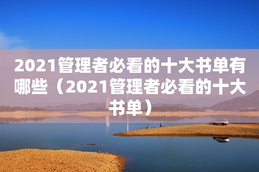 2021管理者必看的十大书单有哪些（2021管理者必看的十大书单）