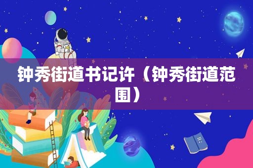 钟秀街道书记许（钟秀街道范围）