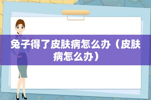 兔子得了皮肤病怎么办（皮肤病怎么办）