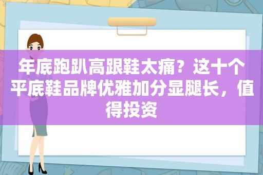 年底跑趴高跟鞋太痛？这十个平底鞋品牌优雅加分显腿长，值得投资