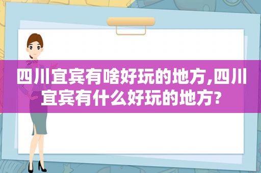 四川宜宾有啥好玩的地方,四川宜宾有什么好玩的地方?