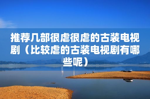 推荐几部很虐很虐的古装电视剧（比较虐的古装电视剧有哪些呢）