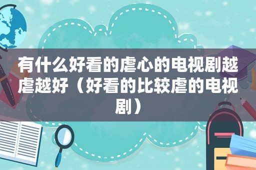 有什么好看的虐心的电视剧越虐越好（好看的比较虐的电视剧）