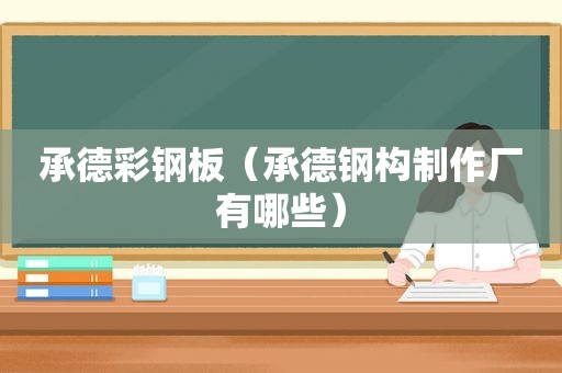 承德彩钢板（承德钢构制作厂有哪些）