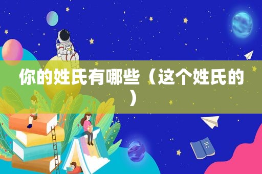 你的姓氏有哪些（这个姓氏的）
