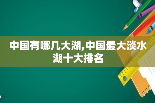 中国有哪几大湖,中国最大淡水湖十大排名