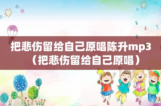 把悲伤留给自己原唱陈升mp3（把悲伤留给自己原唱）