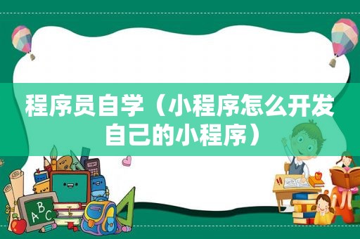 程序员自学（小程序怎么开发自己的小程序）
