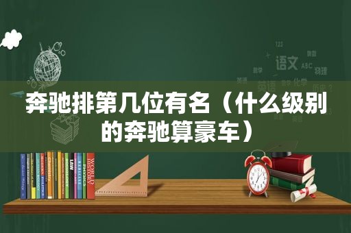 奔驰排第几位有名（什么级别的奔驰算豪车）