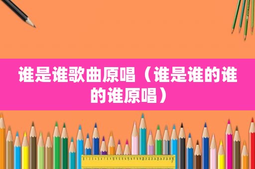 谁是谁歌曲原唱（谁是谁的谁的谁原唱）