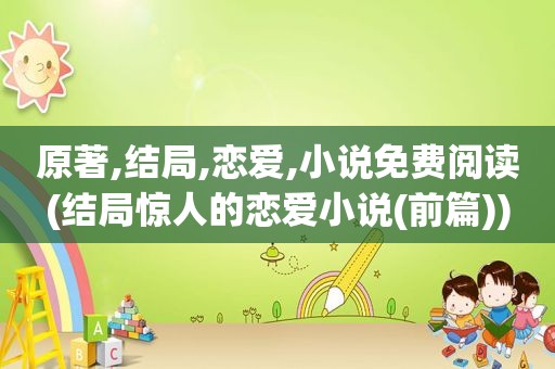 原著,结局,恋爱,小说免费阅读(结局惊人的恋爱小说(前篇))