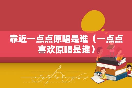 靠近一点点原唱是谁（一点点喜欢原唱是谁）