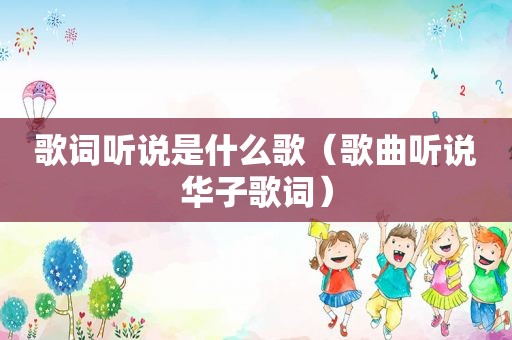 歌词听说是什么歌（歌曲听说华子歌词）