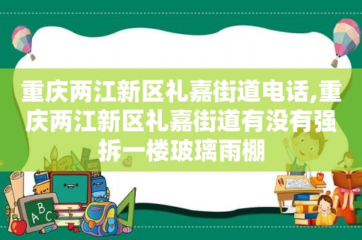 重庆两江新区礼嘉街道电话,重庆两江新区礼嘉街道有没有强拆一楼玻璃雨棚