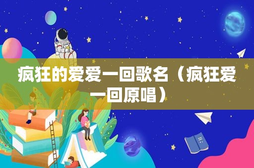 疯狂的爱爱一回歌名（疯狂爱一回原唱）