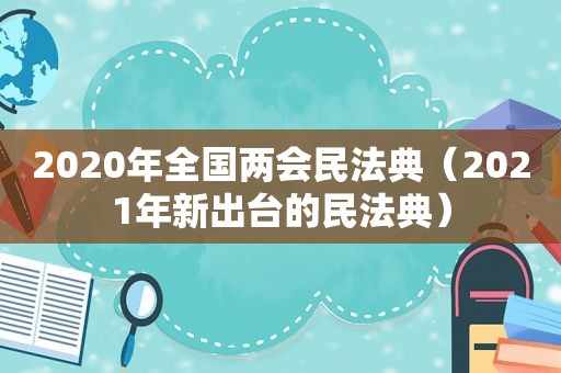 2020年全国两会民法典（2021年新出台的民法典）