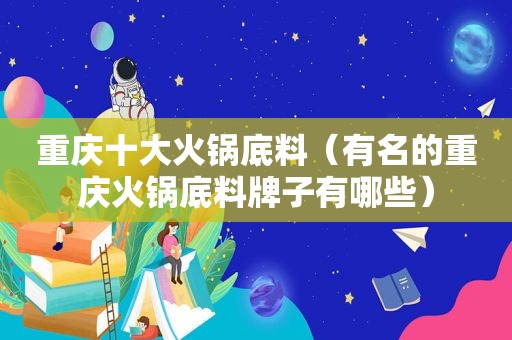 重庆十大火锅底料（有名的重庆火锅底料牌子有哪些）