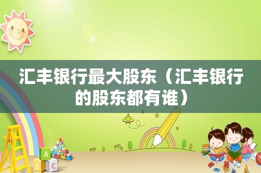 汇丰银行最大股东（汇丰银行的股东都有谁）
