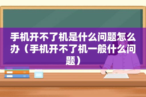 手机开不了机是什么问题怎么办（手机开不了机一般什么问题）