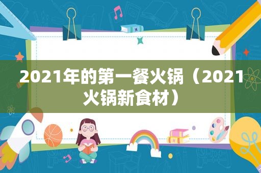 2021年的第一餐火锅（2021火锅新食材）