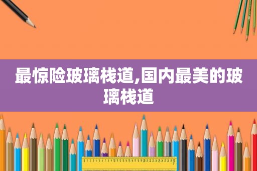 最惊险玻璃栈道,国内最美的玻璃栈道