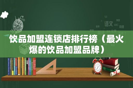 饮品加盟连锁店排行榜（最火爆的饮品加盟品牌）