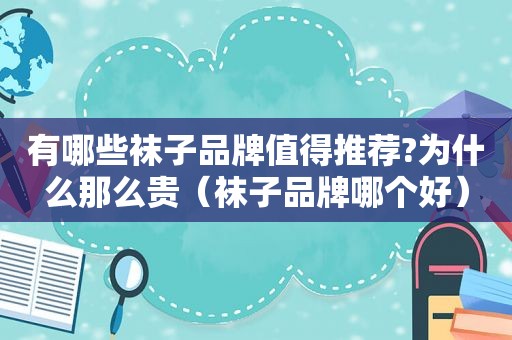有哪些袜子品牌值得推荐?为什么那么贵（袜子品牌哪个好）