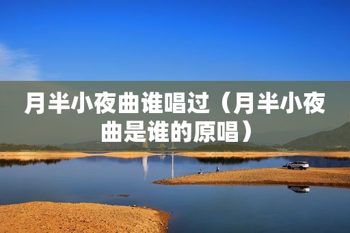 月半小夜曲谁唱过（月半小夜曲是谁的原唱）
