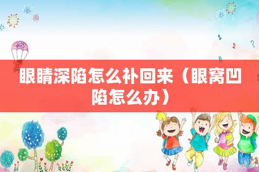 眼睛深陷怎么补回来（眼窝凹陷怎么办）