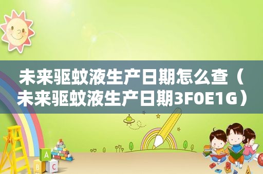 未来驱蚊液生产日期怎么查（未来驱蚊液生产日期3F0E1G）
