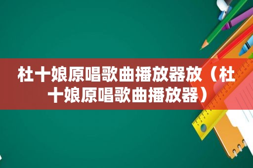 杜十娘原唱歌曲播放器放（杜十娘原唱歌曲播放器）