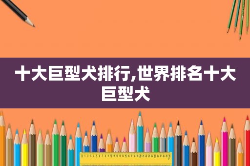 十大巨型犬排行,世界排名十大巨型犬