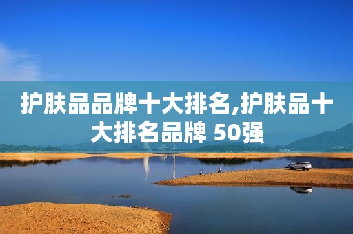 护肤品品牌十大排名,护肤品十大排名品牌 50强